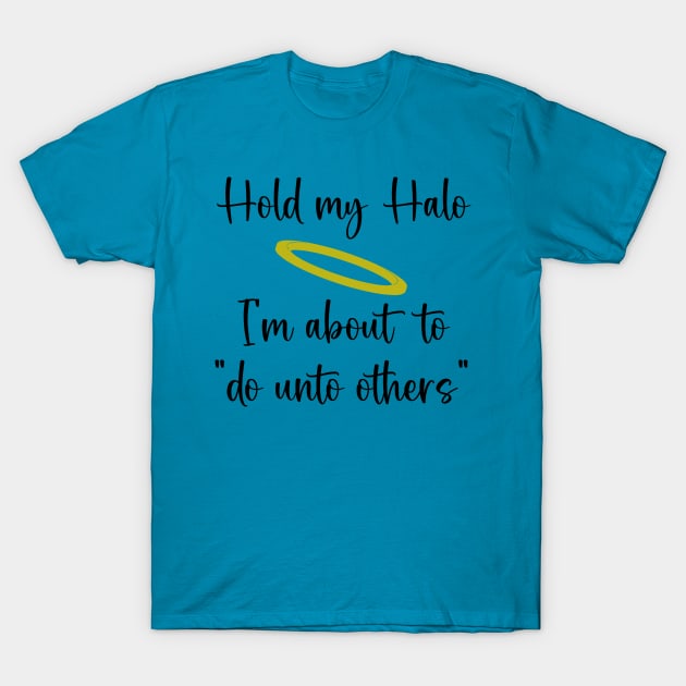 Hold My Halo, I'm About To "Do Unto Others" T-Shirt by KayBee Gift Shop